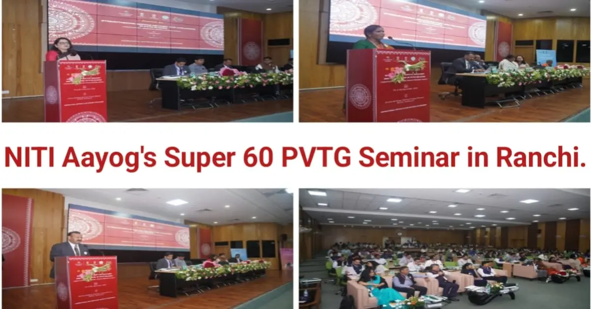 NITI Aayog's Super 60 PVTG Regional Seminar, held in Ranchi in the presence of representatives from the Ministry of Tribal Affairs and the Government of Jharkhand